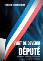 L'art de devenir député et même ministre par un oisif qui n'est ni l'un ni l'autre: Essai sur la députation en France entre la Première et la Seconde République (French Edition) 2322224723 Book Cover