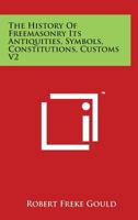 The History of Freemasonry Its Antiquities, Symbols, Constitutions, Customs V2 1162584181 Book Cover