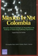 Mexico Is Not Colombia: Alternative Historical Analogies for Responding to the Challenge of Violent Drug-Trafficking Organizations 0833084402 Book Cover
