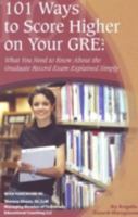 101 Ways To Score Higher On Your GRE: What You Need to Know About Your Graduate Record Exam Explained Simply 1601382243 Book Cover