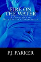 Fire on the Water: A Companion to Mary Shelley's Frankenstein 0998685615 Book Cover