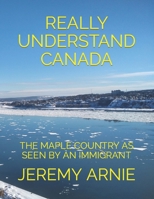REALLY UNDERSTAND CANADA: THE MAPLE COUNTRY AS SEEN BY AN IMMIGRANT B0BB5QQ9BB Book Cover