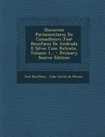 Discursos Parlamentares Do Conselheiro José Bonifacio De Andrada E Silva: Com Retrato, Volume 1... 1018667903 Book Cover