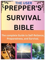 The User Prepper's Survival Bible: The complete Guide to Self-Reliance, Preparedness, and Survival. B0DVZNQVWY Book Cover