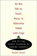 Do Not Talk To, Touch, Marry, or Otherwise Fiddle with Frogs: How to Find Prince Charming by Finding Yourself 0452282306 Book Cover