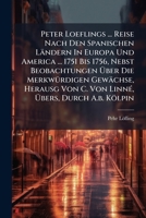 Peter Loeflings ... Reise Nach Den Spanischen Ländern In Europa Und America ... 1751 Bis 1756, Nebst Beobachtungen Über Die Merkwürdigen Gewächse, Herausg Von C. Von Linné, Übers, Durch A.b. Kölpin... 1279264489 Book Cover