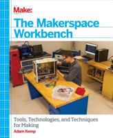 The Makerspace Workbench: Tools, Technologies, and Techniques for Making 1449355633 Book Cover