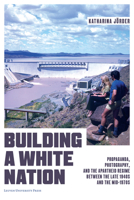 Building a White Nation: Propaganda, Photography, and the Apartheid Regime Between the Late 1940s and the Mid-1970s 9462703809 Book Cover