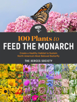 100 Plants to Feed the Monarch: Create a Healthy Habitat to Sustain North America's Most Beloved Butterfly 1635862736 Book Cover