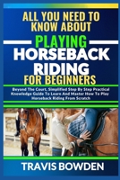 ALL YOU NEED TO KNOW ABOUT PLAYING HORSEBACK RIDING: Beyond The Court, Simplified Step By Step Practical Knowledge Guide To Learn And Master How To Play Horseback Riding From Scratch B0CW2NDQF4 Book Cover