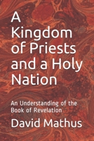 A Kingdom of Priests and a Holy Nation: An Understanding of the Book of Revelation B0883X874V Book Cover