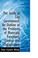 The Study of City Government: An Outline of the Problems of Municipal Functions, Control and Organiz 0530328194 Book Cover