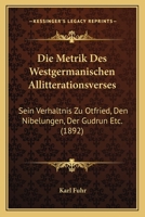 Die Metrik Des Westgermanischen Allitterationsverses: Sein Verhaltnis Zu Otfried, Den Nibelungen, Der Gudrun Etc. (1892) 1161113010 Book Cover