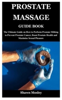 PROSTATE MASSAGE GUIDE BOOK: The Ultimate Guide on How to Perform Prostate Milking to Prevent Prostate Cancer, Boost Prostate Health and Maximize Sexual Pleasure B09C3M43CS Book Cover