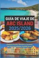 GUÍA DE VIAJE DE ABC ISLAND 2025/2026: Explore Aruba, Bonaire y Curazao: las mejores playas, comida local, gemas ocultas, consejos sobre la isla y ... viaje inolvidable al Caribe (Spanish Edition) B0FLKJF9XJ Book Cover