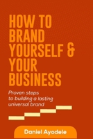 How to Brand Yourself and Your Business: Proven Steps to Building a Lasting Universal Brand B093SNTWY8 Book Cover