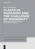 Classical Humanism and the Challenge of Modernity: Debates on Classical Education in 19th-Century Germany 311036543X Book Cover