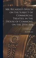 Mr. Ricardo's Speech on the Subject of Commercial Treaties, in the House of Commons, on the 25th Apr 052654015X Book Cover