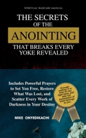 The Secrets of the Anointing That Breaks Every Yoke Revealed: Includes Powerful Prayers to Set You Free, Restore What Was Lost, and Scatter Every Work of Darkness in Your Destiny B0FBX715SN Book Cover