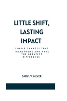 Little Shift, Lasting Impact: Simple Changes that transforms and make the greatest difference B0CPP3R3GW Book Cover