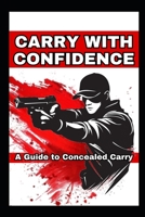 Carry with Confidence: A Guide to Concealed Carry B0DS6B4P3P Book Cover