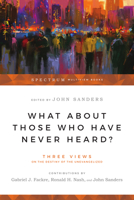 What About Those Who Have Never Heard?: Three Views on the Destiny of the Unevangelized 0830816062 Book Cover