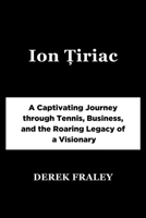 Ion ?iriac: A Captivating Journey through Tennis, Business, and the Roaring Legacy of a Visionary B0CRHVJ69N Book Cover