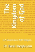 The Kingdom of God: Is A Government NOT Religion. B0G2L1F2K9 Book Cover