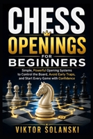 Chess Openings for Beginners: Simple, Powerful Opening Systems to Control the Board, Avoid Early Traps, and Start Every Game with Confidence (Beginner Chess Mastery) B0H1RWZR3P Book Cover