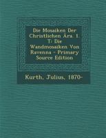 Die Mosaiken Der Christlichen Ära. 1. T: Die Wandmosaiken Von Ravenna - Primary Source Edition 1022566520 Book Cover