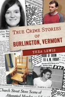 True Crime Stories of Burlington, Vermont 1467154458 Book Cover