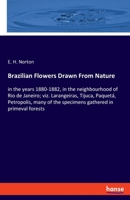 Brazilian Flowers Drawn From Nature: in the years 1880-1882, in the neighbourhood of Rio de Janeiro; viz. Larangeiras, Tijuca, Paquetá, Petropolis, many of the specimens gathered in primeval forests 3337920438 Book Cover