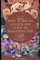 Born of Bread: A Flour-ific Guide to Mastering the Game: From Humble Golem to Doughy Hero: Unleash Loaf's Full Potential B0CPPBZHWS Book Cover