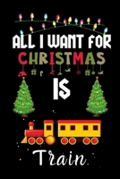 All I Want For Christmas Is Train: Train lovers Appreciation gifts for Xmas, Funny Train Christmas Notebook / Thanksgiving & Christmas Gift 1713355787 Book Cover