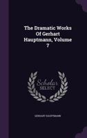 The Dramatic Works of Gerhart Hauptmann, Volume Seven 1355300118 Book Cover