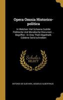 Opera Omnia Historico-politica: In Welchen Viel Schoene Subtile Politische Und Moralische Discursen ... Begriffen: In Drey Theil Abgetheilt. Gldene Send-schreiben 1175225819 Book Cover