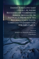 Danske Kirkelove Samt Udvalg Af Andre Bestemmelser Vedrørende Kirken, Skolen Og De Fattiges Forsørgelse Fra Reformationen Indtil Christian V's Danske Lov, 1536-1683, Part 1... 1247417484 Book Cover