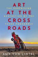 Art at the Crossroads: The Surprising Aesthetics of the Texas Panhandle 168283235X Book Cover