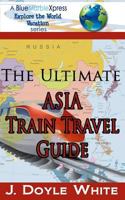 The Ultimate Asia Train Travel Guide 1499175736 Book Cover