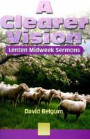 A Clearer Vision: Lenten Midweek Sermons 0788015370 Book Cover
