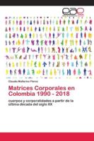 Matrices Corporales en Colombia 1990 - 2018: cuerpos y corporalidades a partir de la última década del siglo XX 6202163321 Book Cover