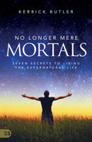 No Longer Mere Mortals: Seven Secrets to Living the Supernatural Life 1680318470 Book Cover