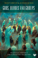 Gods, Heroes and Groups: Relational Dynamics Through Mythic Archetypes 1800132875 Book Cover