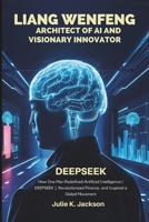 Liang Wenfeng: Architect of AI and Visionary Innovator: How One Man Redefined Artificial Intelligence ( DEEPSEEK ), Revolutionized Finance, and Inspired a Global Movement B0DVMVZL7X Book Cover