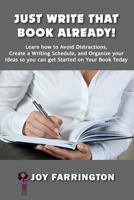 Just Write That Book Already!: How to Avoid Distractions, Create a Writing Schedule, and Organize Your Ideas So You Can Get Started on Your Book Today 1540819140 Book Cover