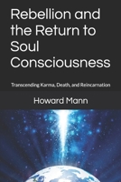 Rebellion and the Return to Soul Consciousness: Transcending Karma, Death, and Reincarnation B0H74RTJHY Book Cover