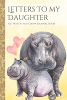 Letters To My Daughter As I Watch You Grow Journal Book: Hippo Themed Time Capsule Journal; Memories Keepsake Thoughtful Gift for New Mothers & Parents; Blank Lined Notebook To Write Memories Now & Re 1671129199 Book Cover