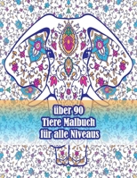 über 90 Tiere Malbuch für alle Niveaus: Ein Malbuch für Erwachsene mit Löwen, Elefanten, Eulen, Pferden, Hunden, Katzen und vielem mehr! (Tiere mit Mustern Malbücher) B09CRQNZSB Book Cover