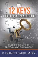 The 12 Keys to a Purpose Powered Life: Unlocking A Life of Freedom and Fulfillment 1962929205 Book Cover