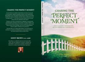 Chasing the Perfect Moment: A Practical Guide to Breaking Free, Moving Forward and Living Genuinely 0692054804 Book Cover